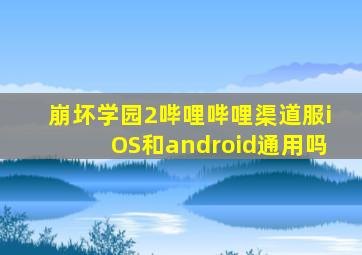 崩坏学园2哔哩哔哩渠道服iOS和android通用吗