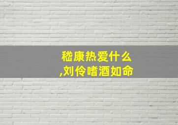 嵇康热爱什么,刘伶嗜酒如命