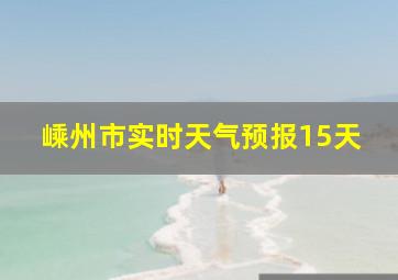 嵊州市实时天气预报15天