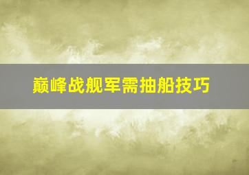 巅峰战舰军需抽船技巧