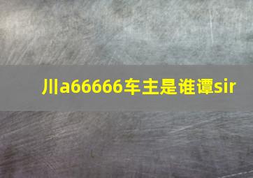 川a66666车主是谁谭sir