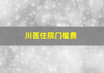 川医住院门槛费