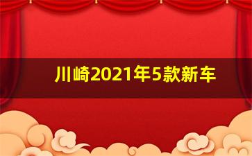 川崎2021年5款新车