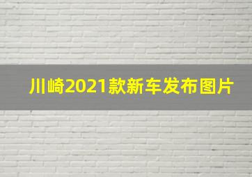 川崎2021款新车发布图片