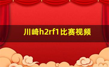 川崎h2rf1比赛视频