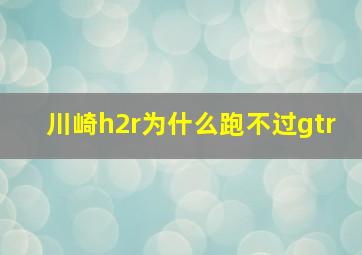 川崎h2r为什么跑不过gtr