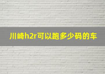 川崎h2r可以跑多少码的车