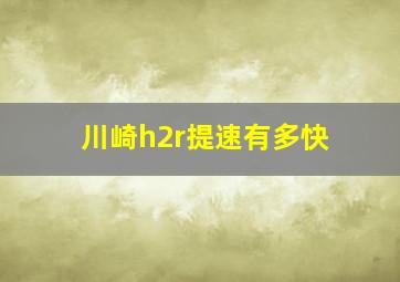 川崎h2r提速有多快