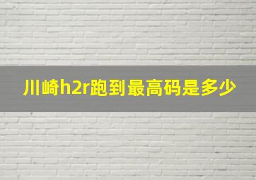 川崎h2r跑到最高码是多少