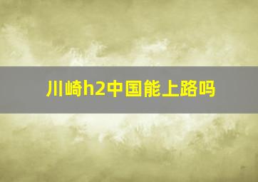 川崎h2中国能上路吗