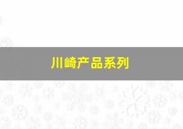 川崎产品系列