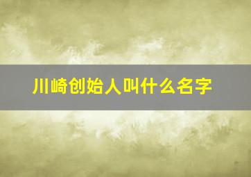 川崎创始人叫什么名字