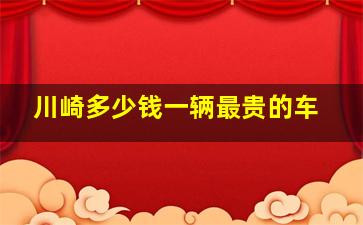 川崎多少钱一辆最贵的车