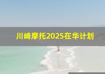 川崎摩托2025在华计划