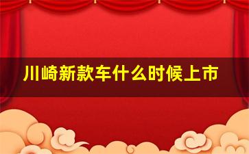 川崎新款车什么时候上市