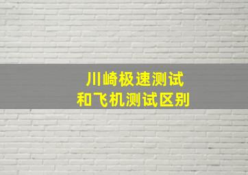 川崎极速测试和飞机测试区别