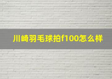 川崎羽毛球拍f100怎么样