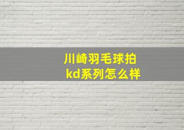 川崎羽毛球拍kd系列怎么样