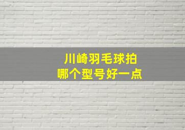 川崎羽毛球拍哪个型号好一点