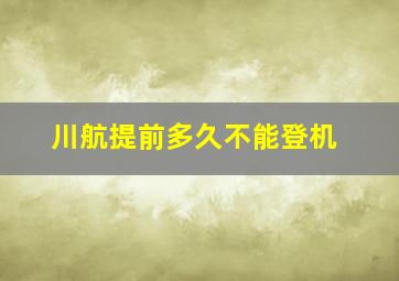 川航提前多久不能登机