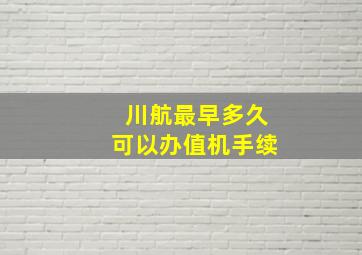 川航最早多久可以办值机手续