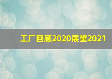 工厂回顾2020展望2021