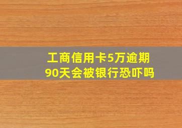 工商信用卡5万逾期90天会被银行恐吓吗