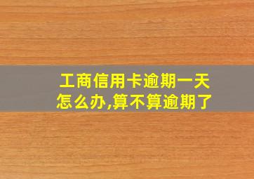 工商信用卡逾期一天怎么办,算不算逾期了