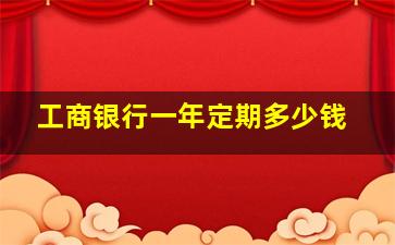 工商银行一年定期多少钱