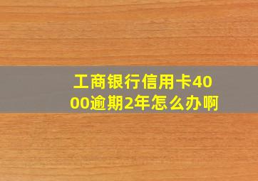 工商银行信用卡4000逾期2年怎么办啊