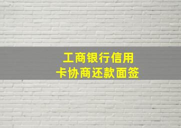 工商银行信用卡协商还款面签