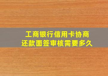 工商银行信用卡协商还款面签审核需要多久