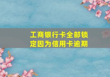 工商银行卡全部锁定因为信用卡逾期