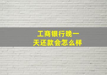 工商银行晚一天还款会怎么样