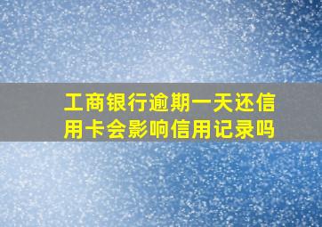 工商银行逾期一天还信用卡会影响信用记录吗