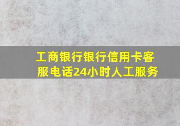 工商银行银行信用卡客服电话24小时人工服务