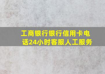 工商银行银行信用卡电话24小时客服人工服务