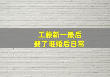 工藤新一最后娶了谁婚后日常