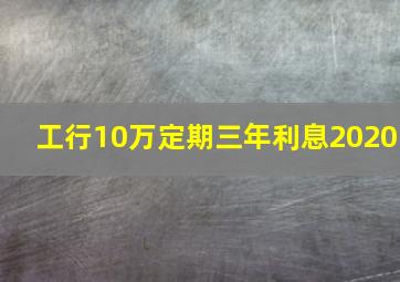 工行10万定期三年利息2020