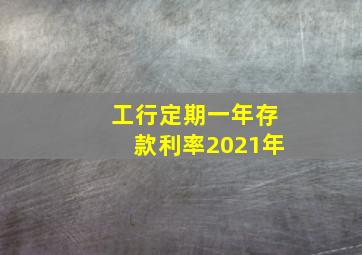 工行定期一年存款利率2021年