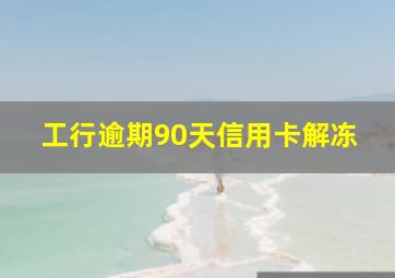 工行逾期90天信用卡解冻