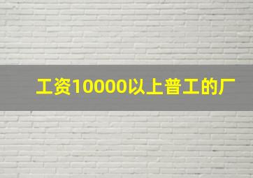 工资10000以上普工的厂