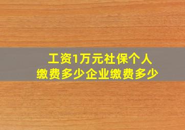 工资1万元社保个人缴费多少企业缴费多少