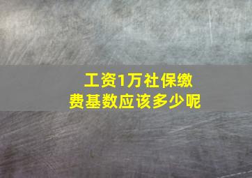 工资1万社保缴费基数应该多少呢