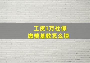 工资1万社保缴费基数怎么填