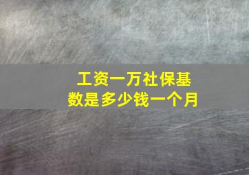 工资一万社保基数是多少钱一个月