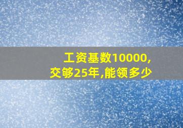 工资基数10000,交够25年,能领多少