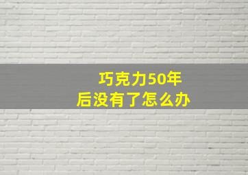 巧克力50年后没有了怎么办