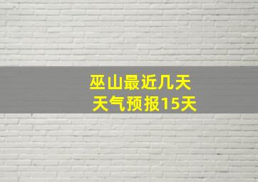 巫山最近几天天气预报15天