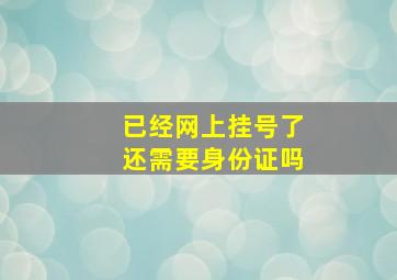 已经网上挂号了还需要身份证吗